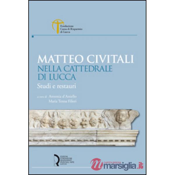 Matteo Civitali nella cattedrale di Lucca. Studi e restauri