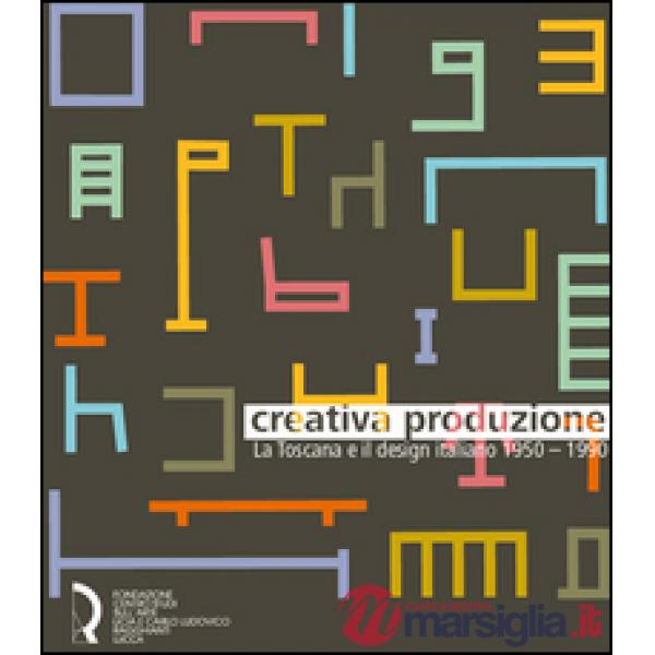Creativa produzione. La Toscana e il design italiano 1950-1990. Catalogo della m