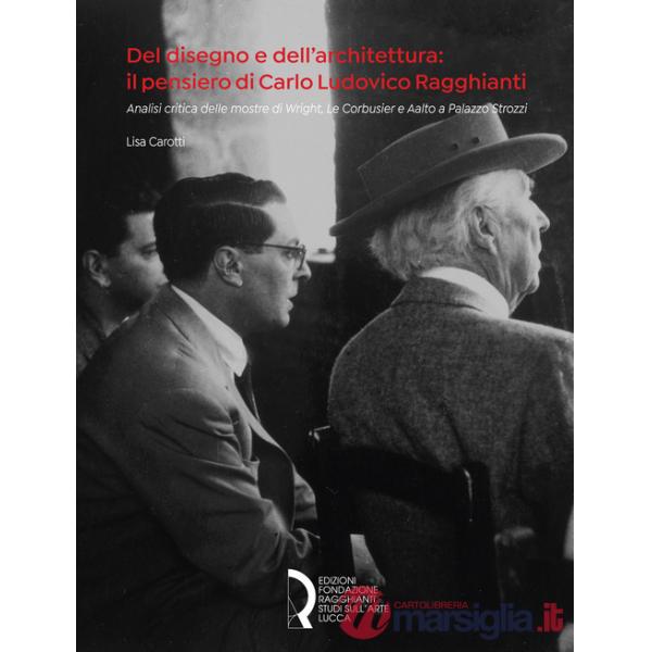 Del disegno e dell'architettura: il pensiero di Carlo Ludovico Ragghianti. Analisi critica delle mostre di Wright, Le Corbusier 