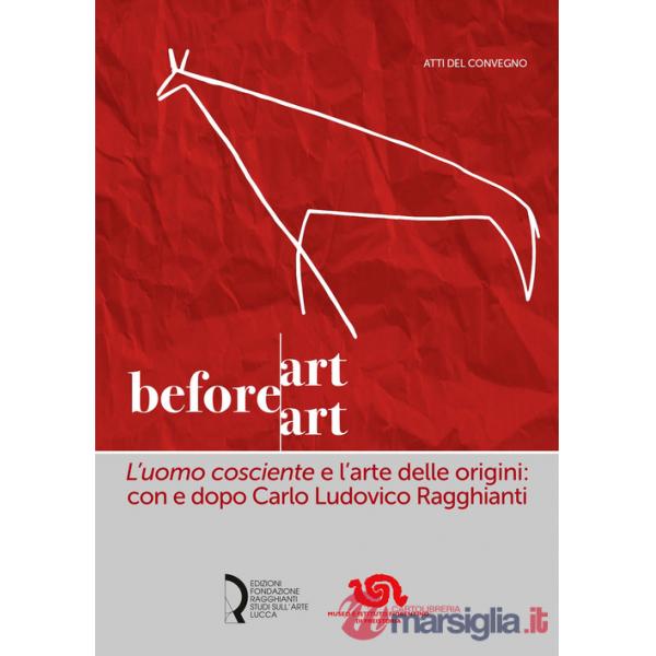 Art before Art. «L'uomo cosciente» e l'arte delle origini: con e dopo Carlo Ludovico Ragghianti