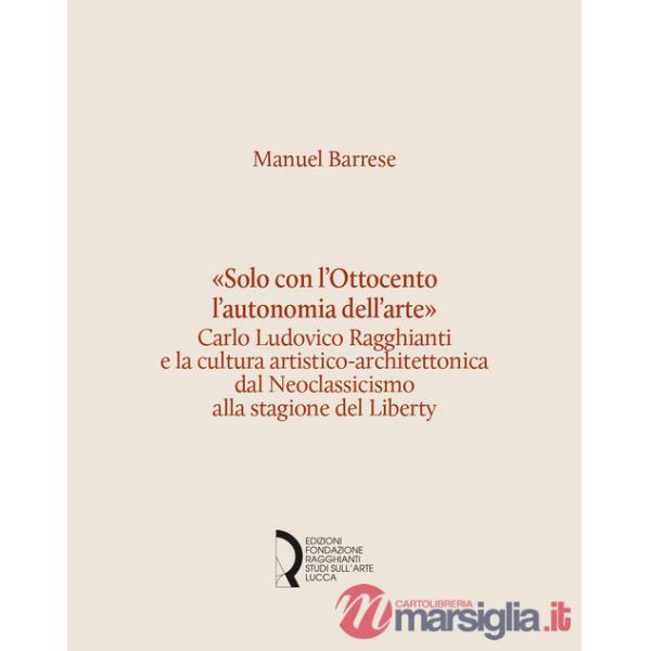 «Solo con l'Ottocento l'autonomia dell'arte». Carlo Ludovico Ragghianti e la cultura artistico-architettonica dal Neoclassicismo