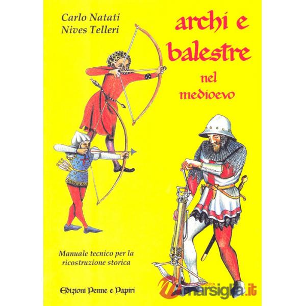 Archi e balestre nel Medioevo. Manuale tecnico di ricostruzione storica