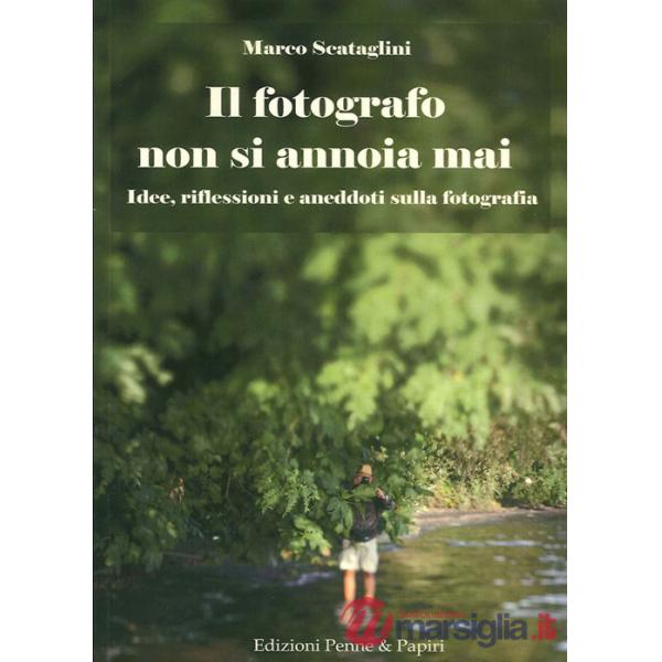 Fotografo non si annoia mai. Idee, riflessioni e aneddoti sulla fotografia (Il)