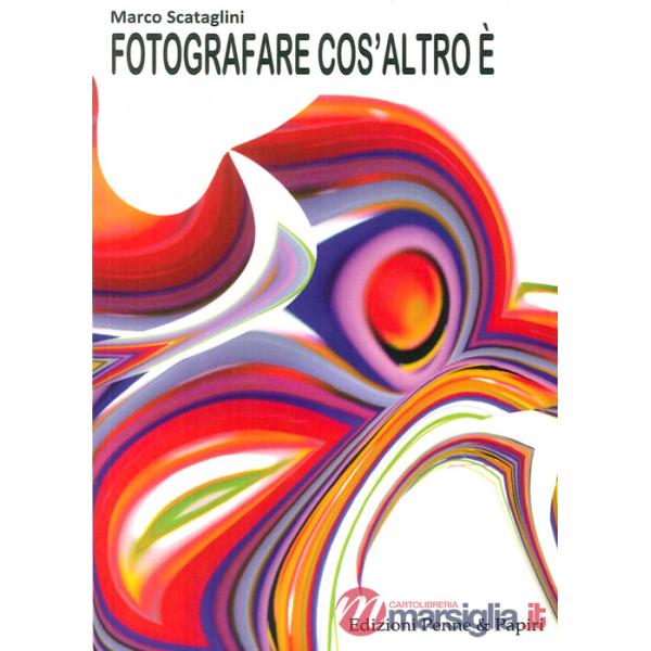 Fotografare cos'altro è. Pensieri, proposte, riflessioni e idee per valorizzare la propria vena creativa e diventare fotografi m
