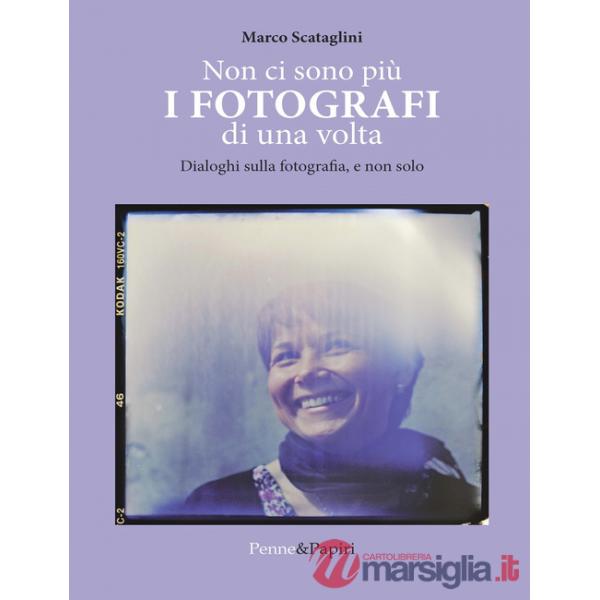Non ci sono più i fotografi di una volta. Dialoghi sulla fotografia, e non solo