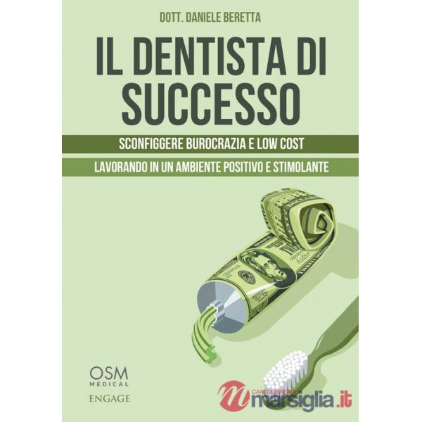 Dentista di successo. Sconfiggere burocrazia e low cost lavorando in un ambiente positivo e stimolante (Il)