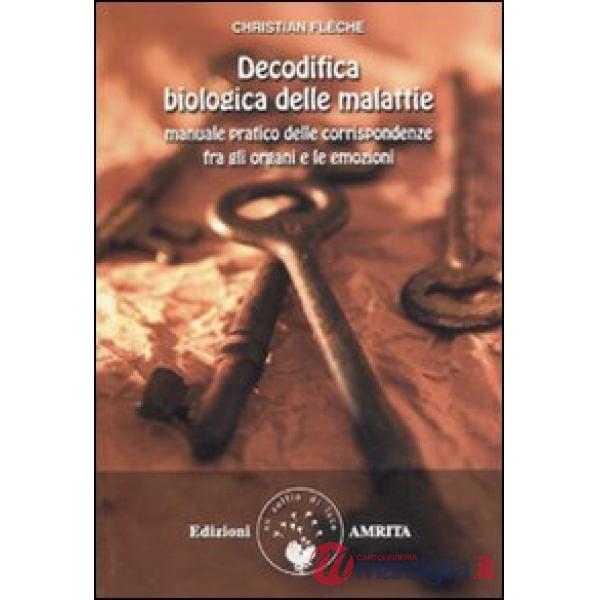 Decodifica biologica delle malattie. Manuale pratico delle corrispondenze fra gli organi e le emozioni