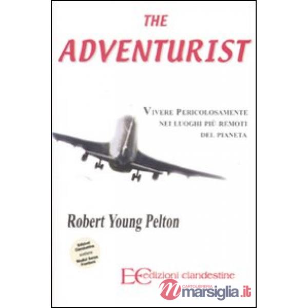 Adventurist. Vivere pericolosamente nei luoghi più remoti del pianeta (The)