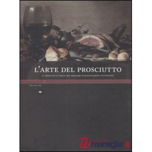 Arte del prosciutto. Il prosciutto nelle sue migliori manifestazioni pittoriche. Ediz. illustrata (L')