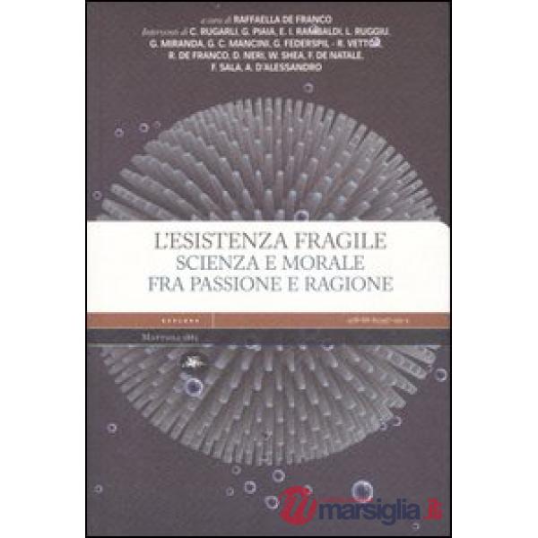 Esistenza fragile. Scienza e morale fra passione e ragione. Atti del Convegno (Bari, 1-2 aprile 2004) (L')
