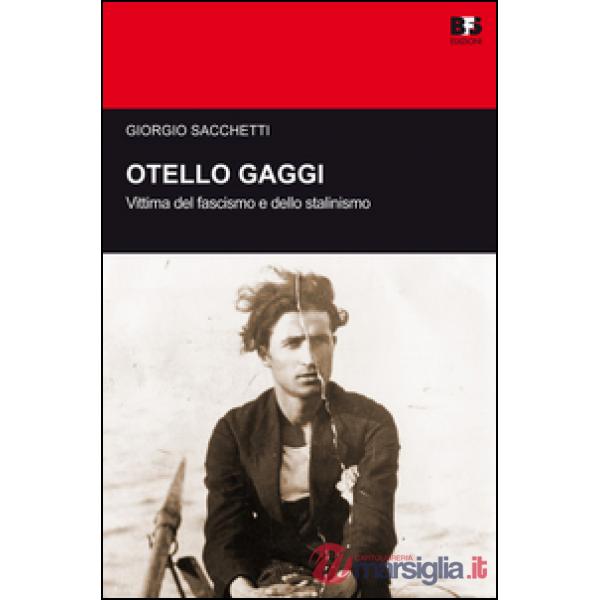 Otello Gaggi. Vittima del fascismo e dello stalinismo