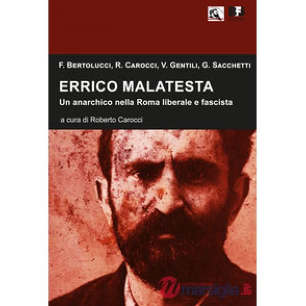 Errico Malatesta. Un anarchico nella Roma liberale e fascista