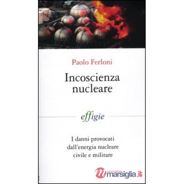 Incoscienza nucleare. I danni provocati dall'energia nucleare civile e militare