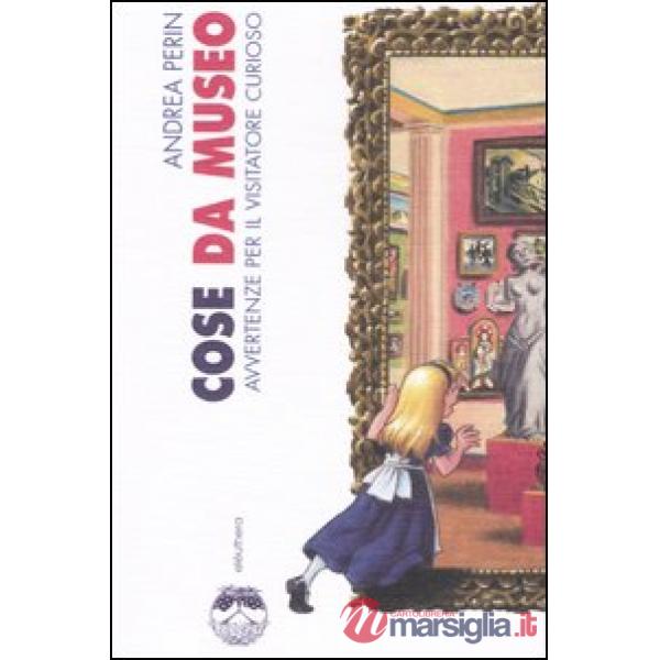 Cose da museo. Avvertenze per il visitatore curioso