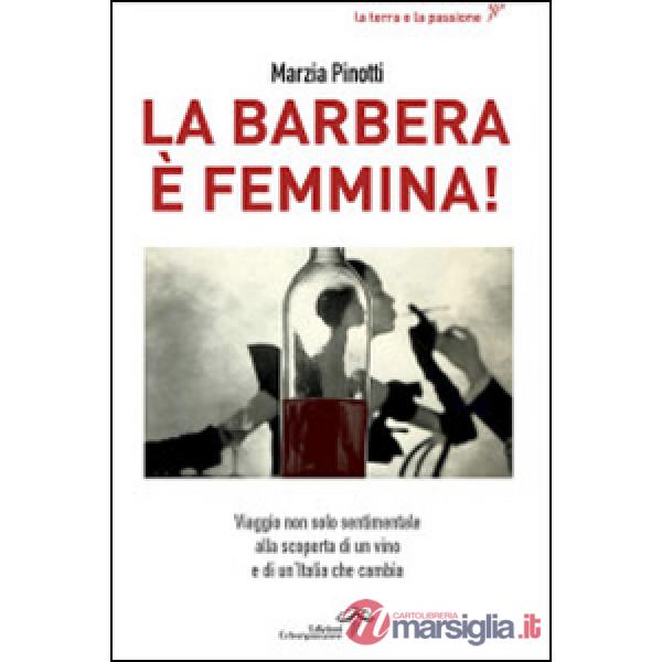 Barbera è femmina. Viaggio non solo sentimentale alla scoperta del vino e di un'Italia che cambia (La)