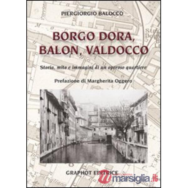 Borgo Dora, Balon, Valdocco. Storia, mito e immagini di un operoso quartiere