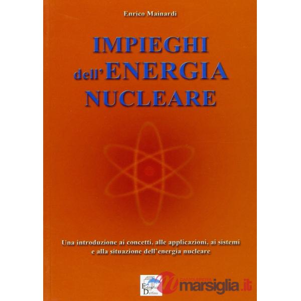 Impieghi dell'energia nucleare. Una introduzione ai concetti, alle applicazioni, ai sistemi e alla situazione dell'energia nucle