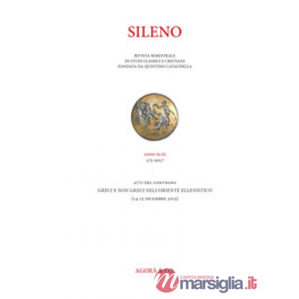 Sileno. Rivista di studi classici e cristiani (2017). Vol. 1: Greci e non Greci nell'Oriente ellenistico. Atti del Convegno (Fir