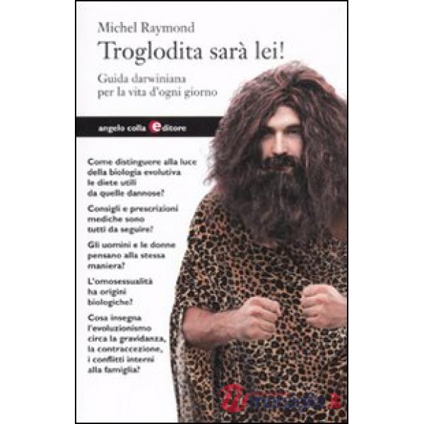 Troglodita sarà lei! Guida darwiniana per la vita d'ogni giorno
