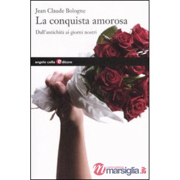 Conquista amorosa. Dall'antichità ai giorni nostri (La)
