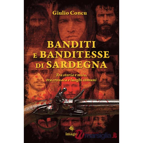 Banditi e banditesse di Sardegna. Tra storia e mito, tra cronaca e luoghi comuni