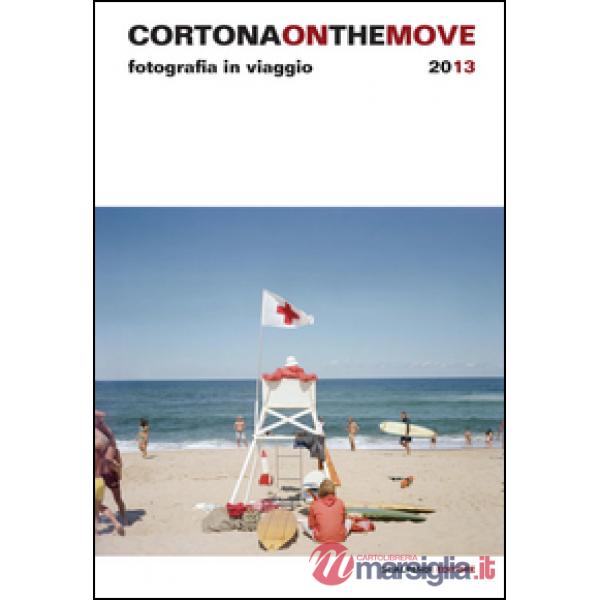 Cortona on the move 2013. Fotografia in viaggio. Ediz. illustrata