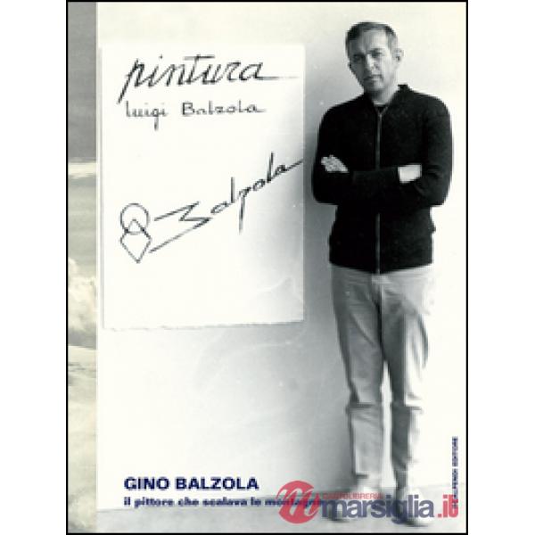 Gino Balzola, il pittore che scalava le montagne. Ediz. illustrata