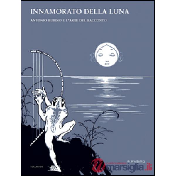 Innamorato della luna. Antonio Rubino e l'arte del racconto. Ediz. illustrata