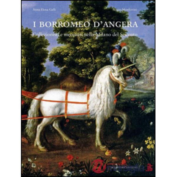 Borromeo d'Angera. Collezionisti e mecenati nella Milano del Seicento. Ediz. illustrata (I)
