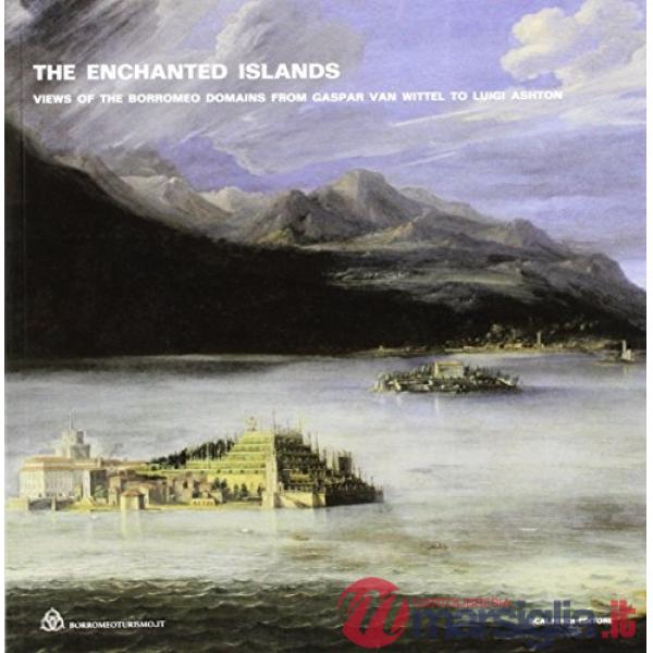 Enchanted islands. Views of the Borromeo domains from Gaspar van Wittel to Luigi Ashton. Ediz. illustrata (The)
