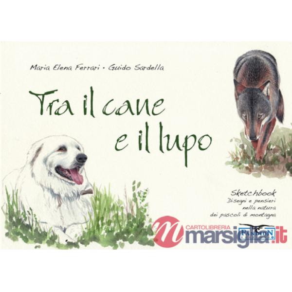 Tra il cane e il lupo. Sketchbook di disegni e pensieri nella natura dei pascoli di montagna. Ediz. illustrata