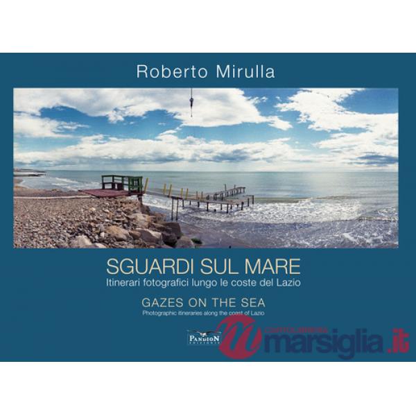 Sguardi sul mare. Itinerari fotografici lungo le coste del Lazio. Ediz. multilingue