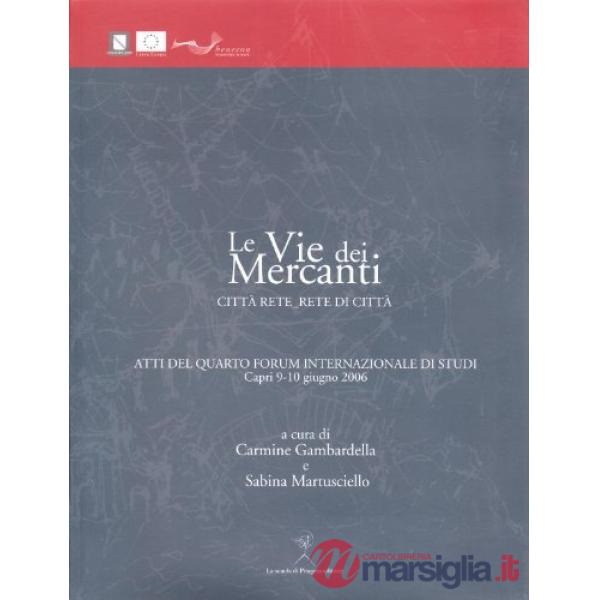 Vie dei mercanti. Città rete rete di città. Atti del 4° Forum internazionale di studi (Capri, 9-10 giugno 2006) (Le)