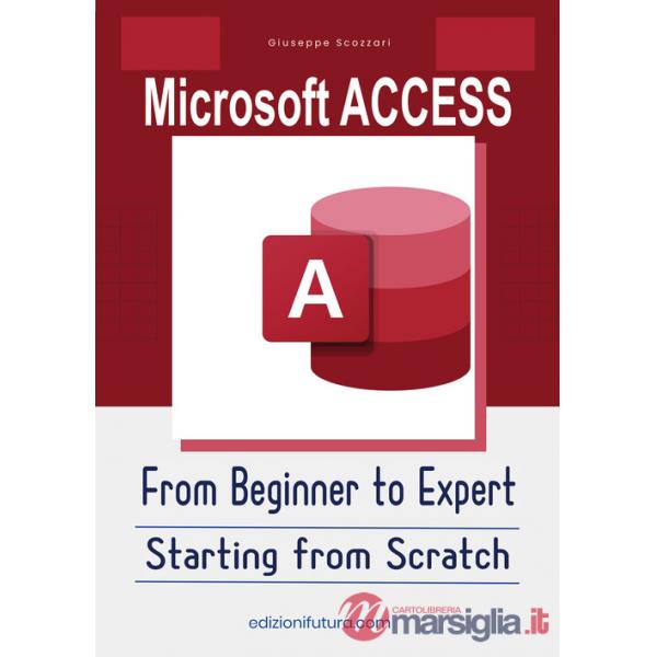 Microsoft Access from beginner to expert. Starting from Scratch. Ediz. illustrata