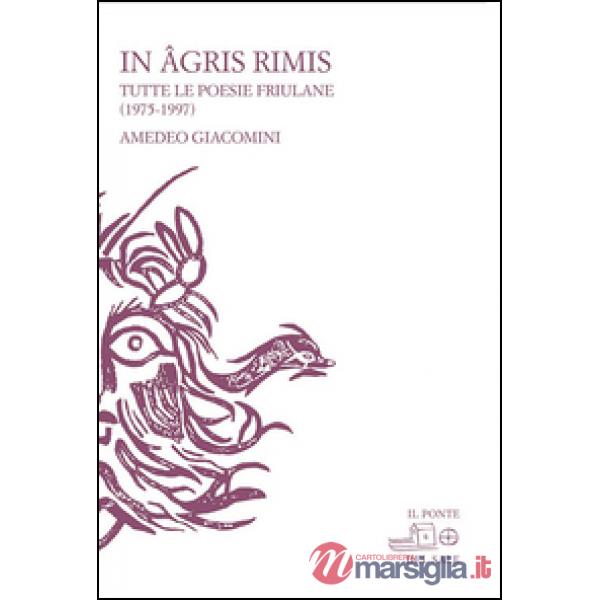 In agris rimis. Tutte le poesie friulane (1975-1997). Ediz. multilingue