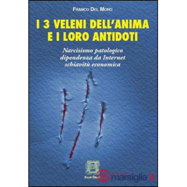 I 3 veleni dell'anima e i loro antidoti. Narcisismo patologico, dipendenza da internet, schiavitù economica