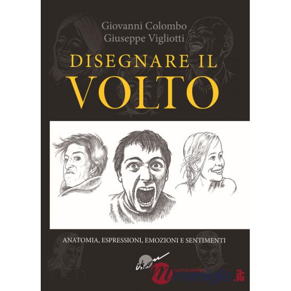Disegnare il volto. Anatomia, espressioni, emozioni e sentimenti. Ediz. illustrata