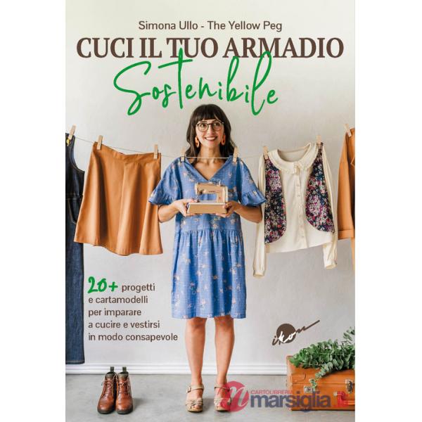 Cuci il tuo armadio sostenibile. Con 20 progetti e cartamodelli per imparare a cucire e vestirsi in modo consapevole