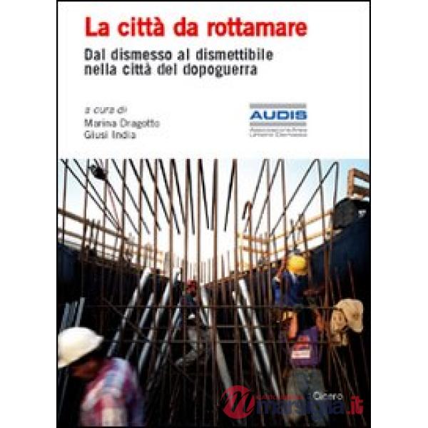 Città da rottamare. Dal dismesso al dismettibile nella città del dopoguerra (La)