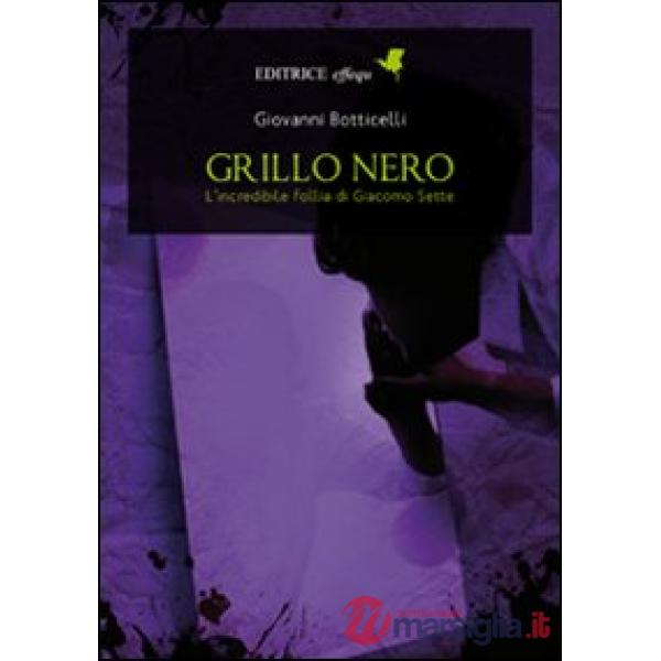 Grillo nero. L'incredibile follia di Giacomo Sette