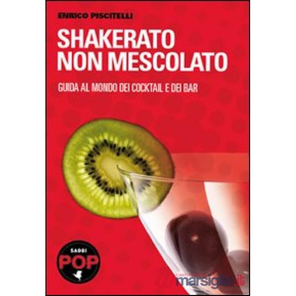 Shakerato non mescolato. Guida al mondo dei cocktail e dei bar
