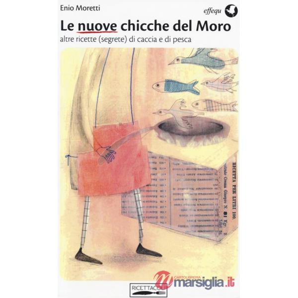 Nuove chicche del Moro. Altre ricette (segrete) di caccia e di pesca (Le)