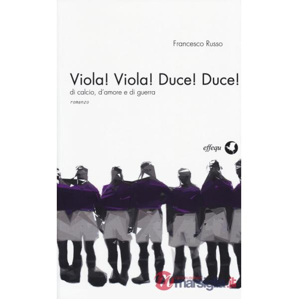 Viola! Viola! Duce! Duce! Di calcio, d'amore e di guerra
