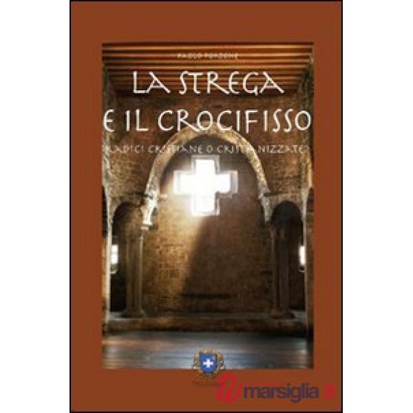 Strega e il crocifisso. Radici cristiane o cristianizzate? (La)