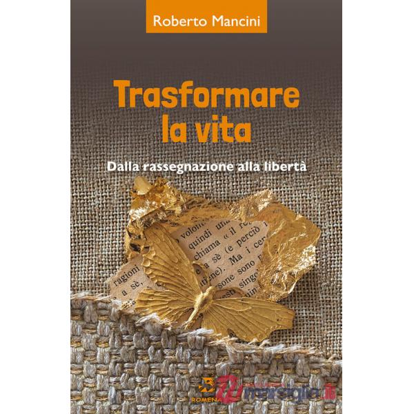 Trasformare la vita. Dalla rassegnazione alla libertà