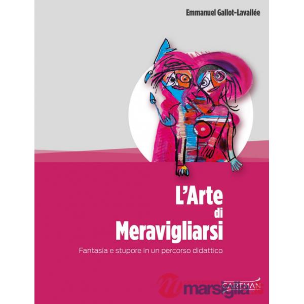 Arte di meravigliarsi. Fantasia e stupore in un percorso didattico (L')