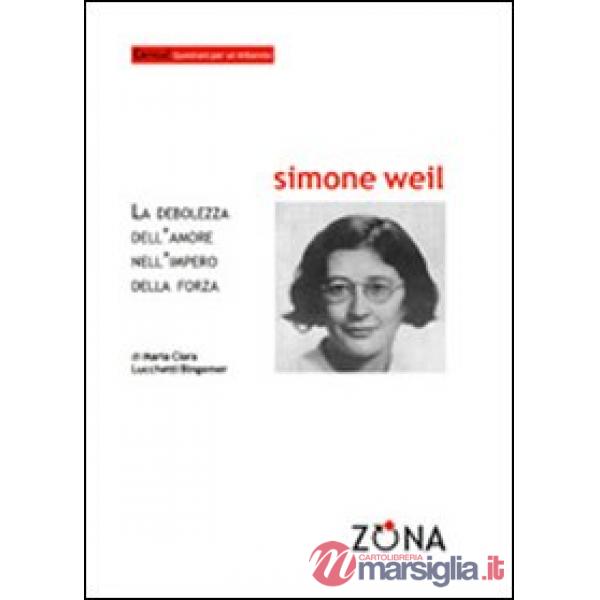 Simone Weil. La debolezza dell'amore nell'impero della forza