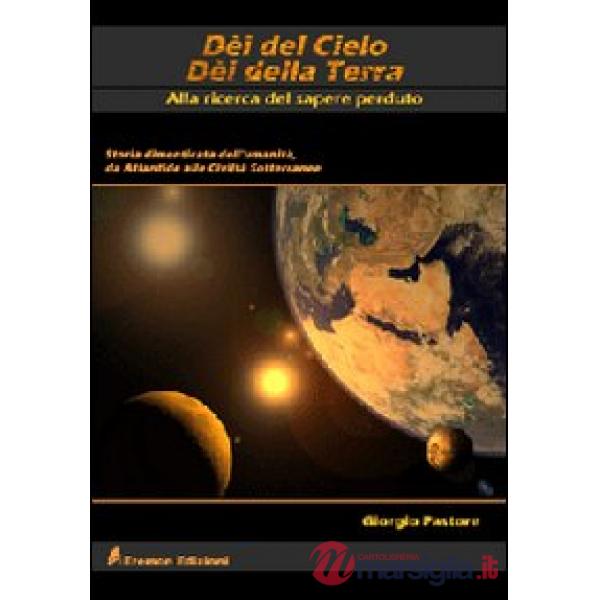 Dèi del cielo, dèi della terra. Alla ricerca del sapere perduto. Storia dimenticata dell'umanità, da Atlantide alle civiltà sott