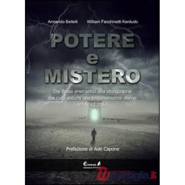 Potere e mistero. Dai flussi energetici alla stregoneria, dai culti antichi alle testimonianze aliene nel Nord Italia