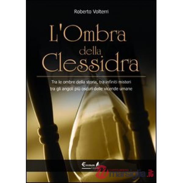 Ombra della clessidra. Tra le ombre della storia, tra infiniti misteri, tra gli angoli più oscuri delle vicende umane (L')